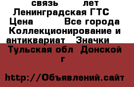 1.1) связь : 100 лет Ленинградская ГТС › Цена ­ 190 - Все города Коллекционирование и антиквариат » Значки   . Тульская обл.,Донской г.